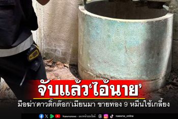 จับแล้ว\'ไอ้นาย\'มือสังหาร\'ดาวติ๊กต๊อก\'เมียนมาทิ้งบ่อร้าง อ้างขายทอง 9 หมื่นใช้เกลี้ยง