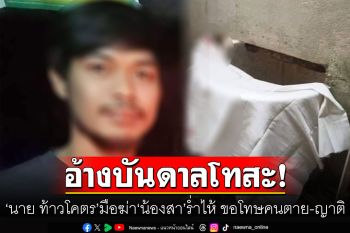 \'นาย ท้าวโคตร\'มือฆ่า\'น้องสา\'ร่ำไห้ ขอโทษคนตาย-ญาติ อ้างทำไปเพราะรักมาก