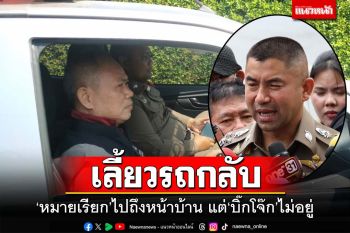 เลี้ยวรถกลับ!‘หมายเรียก’ไปถึงหน้าบ้าน แต่‘บิ๊กโจ๊ก’ไม่อยู่
