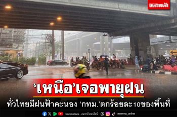 ทั่วไทยมีฝนฟ้าคะนอง ‘เหนือ’หนักสุดโดนพายุ ‘กทม.’ตกร้อยละ10ของพื้นที่