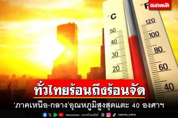 ทั่วไทยร้อนถึงร้อนจัดกับมีฟ้าหลัว ‘ภาคเหนือ-กลาง’อุณหภูมิสูงสุดแตะ 40 องศาเซลเซียส