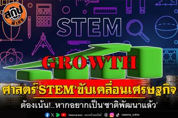 ศาสตร์‘STEM’ขับเคลื่อนเศรษฐกิจ ต้องเน้น!..หากอยากเป็น‘ชาติพัฒนาแล้ว’