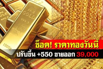 เปิดตลาดราคาทองคำเช้าวันนี้ปรับขึ้น550 รูปพรรณขายออก 39,000