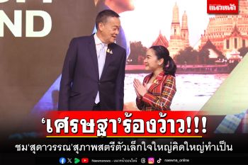 ‘เศรษฐา’ร้องว้าว!!! ชม‘สุดาวรรณ’สุภาพสตรีตัวเล็กใจใหญ่คิดใหญ่ทำเป็น
