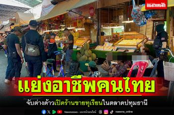 ลุยจับต่างด้าว! แย่งอาชีพคนไทย ลงทุนเปิดร้านขายทุเรียนในตลาดปทุมธานี