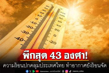 ความร้อนปกคลุมประเทศไทย ทำอากาศยังร้อนจัด อุณหภูมิทะลัก 43 องศา