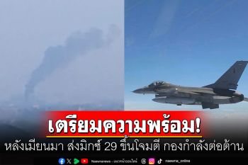 เมียวดีระอุ! ทอ.ส่ง F16 บินเหนือน่านฟ้าไทย หลังเมียนมา ส่งมิกซ์ 29 ขึ้นโจมตี กองกำลังต่อต้าน