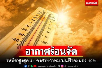 ทั่วไทยยังร้อนจัด ‘ภาคเหนือ’อุณหภูมิสูงสุด 41 องศาฯ ‘กทม.’ฝนฟ้าคะนอง 10% ของพื้นที่