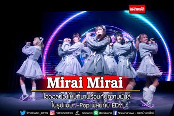 Mirai Mirai ไอดอลน้องใหม่ที่มาพร้อมกับความมันส์ ในรูปแบบ J-Pop ผสมกับ EDM