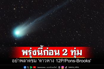อย่าพลาดชม \'ดาวหาง 12P/Pons-Brooks\' พรุ่งนี้ก่อน 2 ทุ่ม จะกลับมาอีกครั้ง 71 ปี ข้างหน้า