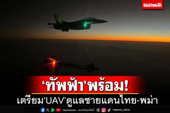 ‘ทัพฟ้า’พร้อม! เปิดภาพเตรียมส่ง‘UAV’ดูแลอธิปไตยชายแดนไทย-พม่า