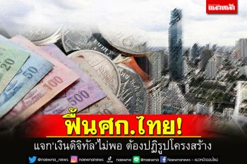 ฟื้นเศรษฐกิจประเทศไทย! นักวิชาการชี้แจกเงิน‘ดิจิทัลวอลเล็ต’กระตุ้นไม่พอ ทางออกต้องปฏิรูปโครงสร้าง