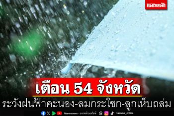 กรมอุตุฯเตือน 54 จังหวัดทั่วไทย ระวังฝนฟ้าคะนอง-ลมกระโชก-ลูกเห็บถล่ม