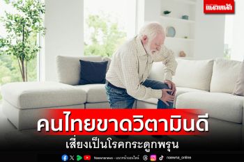 แพทย์ชี้คนไทยขาดวิตามินดี เสี่ยงเป็นโรคกระดูกพรุน  พบเฉลี่ยปีละ 2.5-3% ของจำนวนประชากร