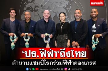 ปธ.ฟีฟ่าถึงไทย! ตำนานแชมป์โลกร่วมงานฟีฟ่าคองเกรส