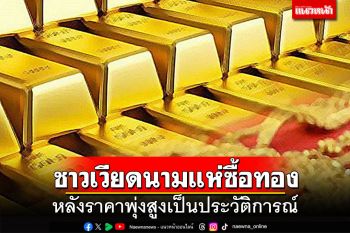 ชาวเวียดนามแห่ซื้อทองคำ หลังราคาพุ่งสูงเป็นประวัติการณ์