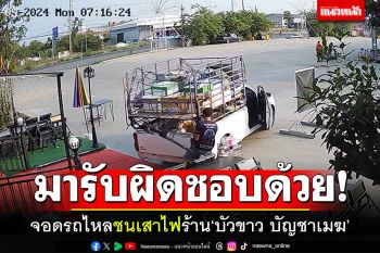 มารับผิดชอบด้วย! หุ้นส่วนโวยกระบะจอดรถไหล ชนเสาไฟร้าน\'บัวขาว บัญชาเมฆ\'