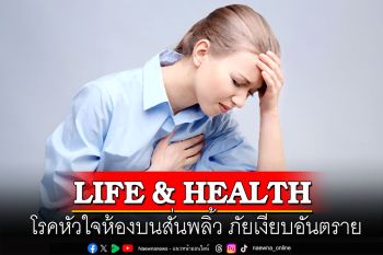 LIFE & HEALTH : โรคหัวใจห้องบนสั่นพลิ้ว ภัยเงียบอันตราย