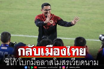 ปัญหาส่วนตัว! \'ซิโก้\'โบกมือลาสโมสรเวียดนามกลับไทย