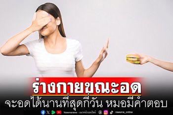 หมอเผยข้อมูล! สภาพร่างกายขณะอดอาหาร จะอดได้นานที่สุดกี่วัน