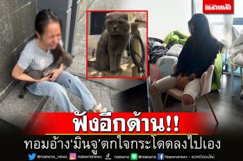 ฟังอีกด้าน! สาวทอมเปิดใจไม่ได้โยน\'มินจู\'จากชั้น21 อ้างแมวตกใจกระโดดลงไปเอง