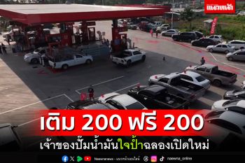 ฉลองเปิดใหม่! เจ้าของปั๊มน้ำมันใจป้ำ เติม 200 ฟรี 200 บาท