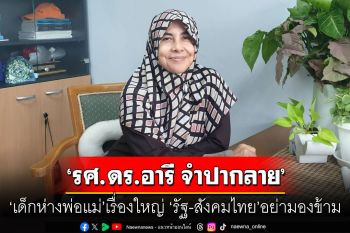 สัมภาษณ์พิเศษ : ‘รศ.ดร.อารี จำปากลาย’  ‘เด็กห่างพ่อแม่’เรื่องใหญ่  ‘รัฐ-สังคมไทย’อย่ามองข้าม