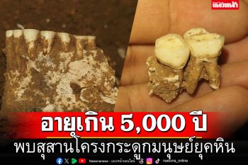 ฮือฮา! พบสุสานโครงกระดูกมนุษย์ยุคหิน ชุดฟันกรามสมบูรณ์ที่สุด คาดอายุเกิน 5,000 ปี