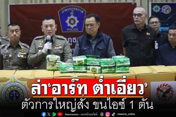 ปูพรมล่า ‘อาร์ท ต่ำเอี่ยว’ ตัวการใหญ่สั่ง ขนไอซ์ 1 ตัน พบหนีออกนอกประเทศแล้ว