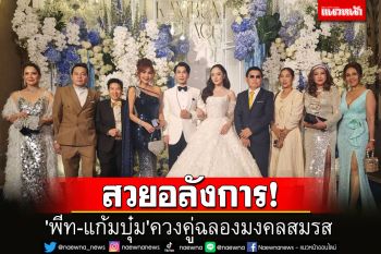 ประมวลภาพ\'พีท-แก้มบุ๋ม\'ควงคู่ฉลองมงคลสมรส แขกผู้ใหญ่ร่วมยินดีคับคั่ง