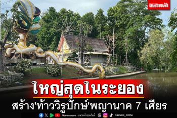 สร้าง\'ท้าววิรูปักษ์\'พญานาค 7 เศียรหางแช่น้ำ ผ่านพลังศรัทธา องค์ใหญ่สุดในระยอง