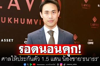 น้องชาย‘ธนาธร’รอดคุก! ศาลให้ประกันตัว 1.5 แสน คดีติดสินบน