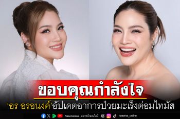 สู้จนได้พบข่าวดี! \'อร อรอนงค์\'อัปเดตอาการป่วย ไม่พบเชื้อมะเร็งในจุดที่รักษาแล้ว
