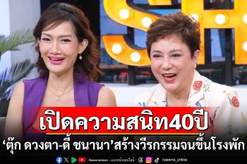 \'ตุ๊ก ดวงตา-ดี้ ชนานา\'เปิดความสนิท 40 ปี เคยสร้างวีรกรรมสุดโต่งจนขึ้นโรงพัก