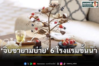 แนวหน้าฟู้ดรีวิว : ‘จิบชายามบ่าย’ ใน 6 โรงแรมชั้นนำ  ดื่มด่ำรสชาติเพื่อความผ่อนคลาย