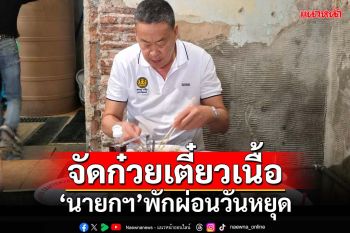 นายกฯจัด‘ก๋วยเตี๋ยวเนื้อ’หลังทัวร์นอก 10 วัน 27พ.ค.เตรียมถกครม.เศรษฐกิจ