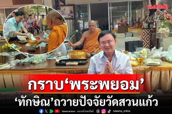 \'ทักษิณ\'ย่องกราบ\'พระพยอม\' ถวายปัจจัยเหตุการณ์ไฟไหม้กุฏิวัดสวนแก้ว