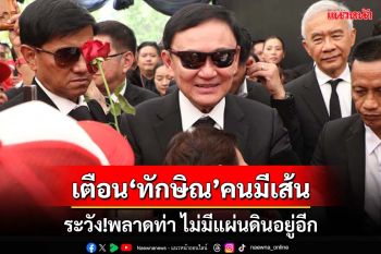 ‘ทักษิณ’คนมีเส้น!ไม่สน-ไม่แคร์กระแสสังคม ระวังพลาดท่า ไม่มีแผ่นดินอยู่อีก