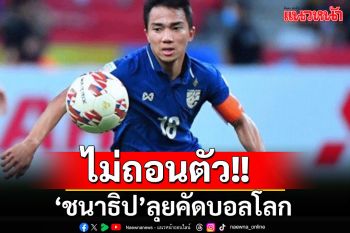 \'ชนาธิป\'ยังไหว! ไม่ถอนตัวทีมช้างศึก พร้อมลุยชี้ชะตาคัดบอลโลก