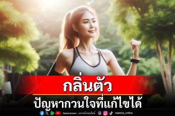 LIFE & HEALTH : กลิ่นตัว ปัญหากวนใจที่แก้ไขได้