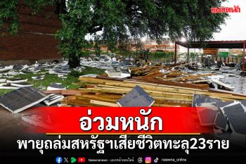 อ่วมหนัก! พายุกระหน่ำถล่มสหรัฐฯ เสียชีวิตทะลุ 23 ราย