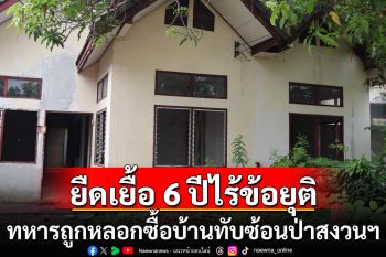 ทหารแห่แจ้งความ ถูกหลอกซื้อบ้านทับซ้อนป่าสงวนฯ ยืดเยื้อ 6 ปี ไร้ข้อยุติ