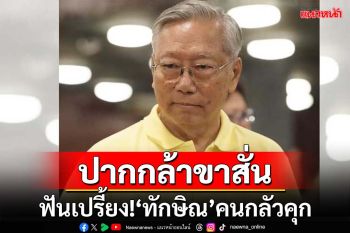 ฟันเปรี้ยง!‘ทักษิณ’ปากกล้าขาสั่น แพ้คือติดคุก จับตาอยู่หรือเผ่น?