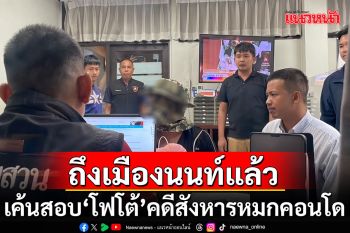 ตำรวจคุมตัว\'โฟโต้\'ถึงเมืองนนท์แล้ว เริ่มเค้นคดีสังหารหมกคอนโด