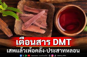 แพทย์เตือนสาร DMT เสพแล้วเพ้อคลั่ง-ประสาทหลอน