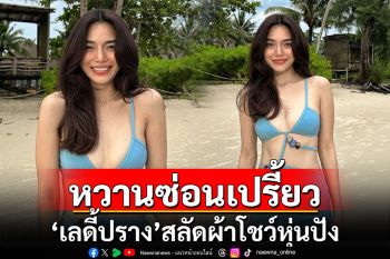 หวานซ่อนเปรี้ยว! \'เลดี้ปราง\'สลัดผ้าโชว์หุ่นปังในชุดบิกินีสุดฮอต