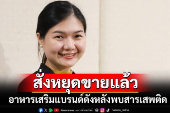 สั่งทุกแพลตฟอร์มหยุดขายอาหารเสริมแบรนด์ดัง หลังตรวจพบสารเสพติด