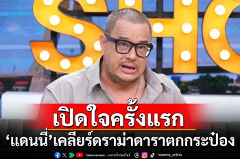 \'แดนนี่\'เปิดใจครั้งแรก เคลียร์ดราม่าเป็นดาราตกกระป๋อง