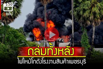 (คลิป) ถล่มทั้งหลัง! ไฟไหม้โกดังโรงงานเก็บสินค้า อ.เขาย้อย