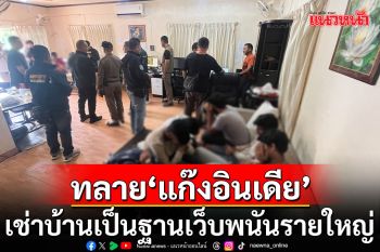 บุกทลาย\'แก๊งอินเดีย\' เช่าบ้านเป็นฐานเว็บพนันรายใหญ่ พบเงินสะพัดกว่า 100 ล้านบาท